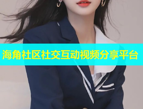 海角社区社交互动视频分享平台