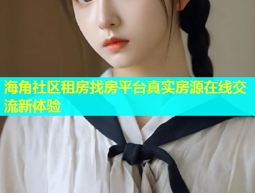 海角社区租房找房平台真实房源在线交流新体验