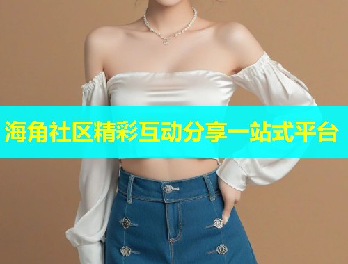 海角社区精彩互动分享一站式平台
