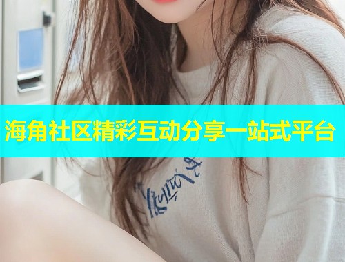海角社区精彩互动分享一站式平台