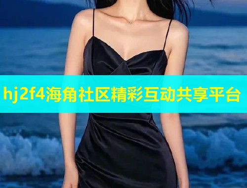 hj2f4海角社区精彩互动共享平台