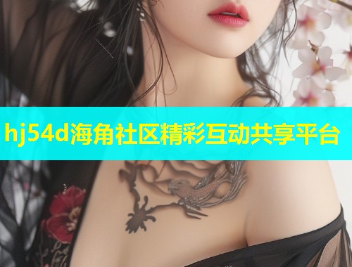 hj54d海角社区精彩互动共享平台