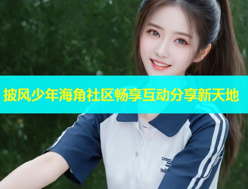 披风少年海角社区畅享互动分享新天地