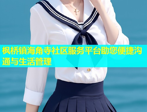 枫桥镇海角寺社区服务平台助您便捷沟通与生活管理 枫桥镇海角寺社区服务平台助您便捷沟通与生活管理