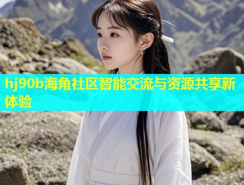 hj90b海角社区智能交流与资源共享新体验
