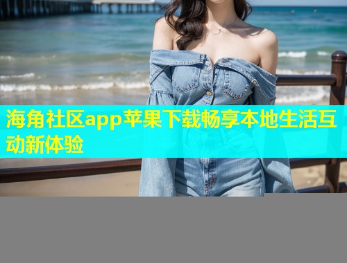 海角社区app苹果下载畅享本地生活互动新体验 海角社区app苹果下载畅享本地生活互动新体验