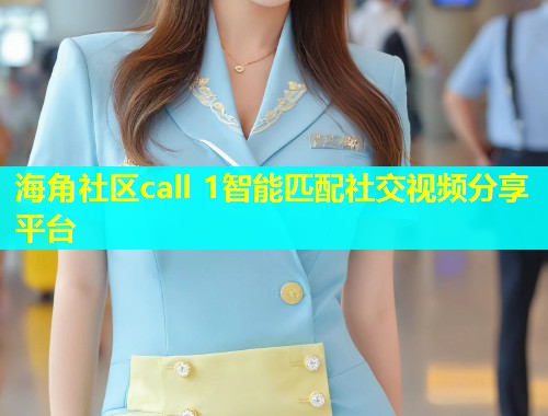 海角社区call 1智能匹配社交视频分享平台 海角社区call 1智能匹配社交视频分享平台