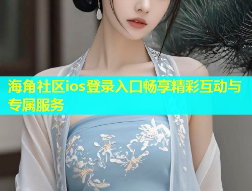 海角社区ios登录入口畅享精彩互动与专属服务