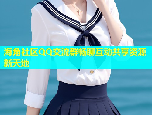 海角社区QQ交流群畅聊互动共享资源新天地 海角社区QQ交流群畅聊互动共享资源新天地