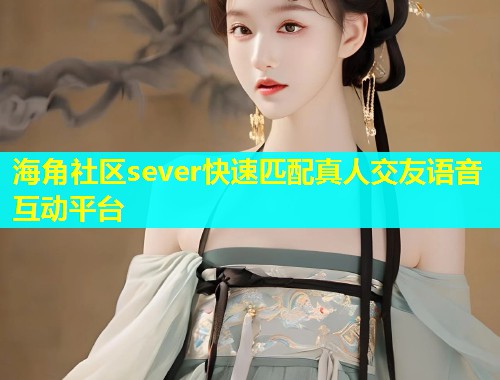 海角社区sever快速匹配真人交友语音互动平台