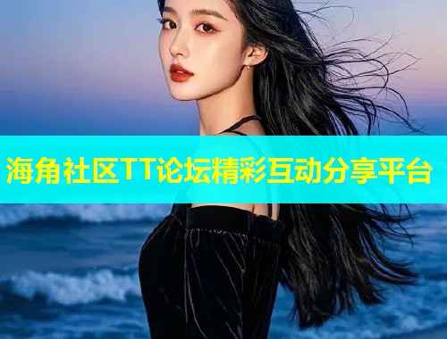 海角社区TT论坛精彩互动分享平台 海角社区TT论坛精彩互动分享平台