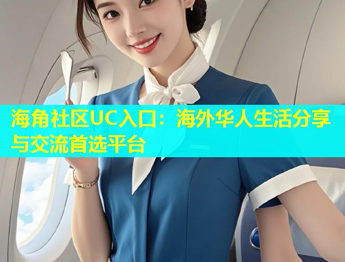 海角社区UC入口:海外华人生活分享与交流首选平台 海角社区UC入口:海外华人生活分享与交流首选平台