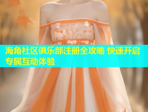 海角社区俱乐部注册全攻略 快速开启专属互动体验 海角社区俱乐部注册全攻略 快速开启专属互动体验