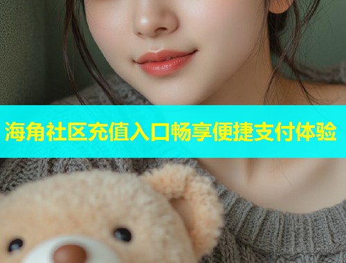海角社区充值入口畅享便捷支付体验 海角社区充值入口畅享便捷支付体验