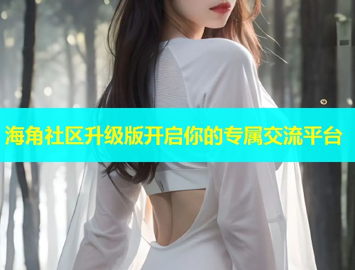 海角社区升级版开启你的专属交流平台 海角社区升级版开启你的专属交流平台