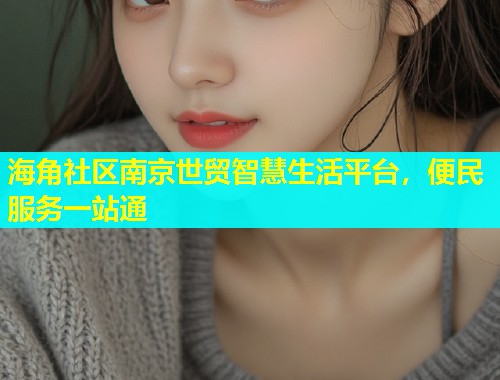 海角社区南京世贸智慧生活平台，便民服务一站通