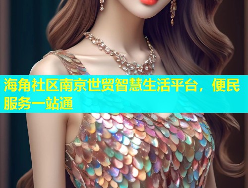 海角社区南京世贸智慧生活平台,便民服务一站通 海角社区南京世贸智慧生活平台,便民服务一站通