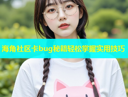 海角社区卡bug秘籍轻松掌握实用技巧 海角社区卡bug秘籍轻松掌握实用技巧