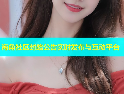 海角社区封路公告实时发布与互动平台