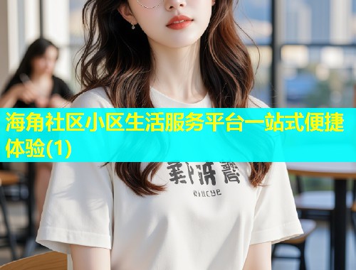 海角社区小区生活服务平台一站式便捷体验(1)