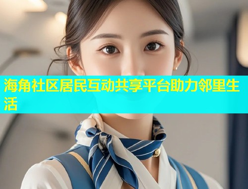 海角社区居民互动共享平台助力邻里生活