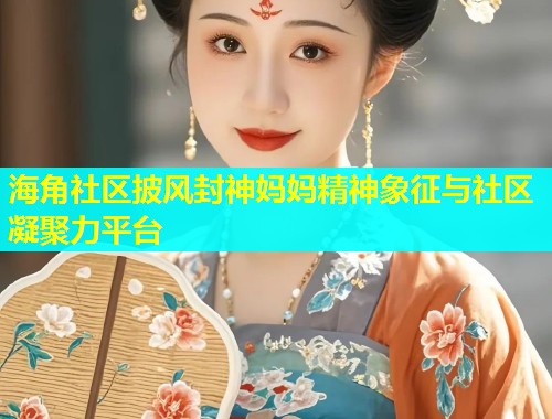 海角社区披风封神妈妈精神象征与社区凝聚力平台