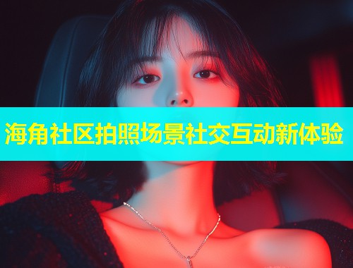 海角社区拍照场景社交互动新体验