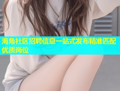 海角社区招聘信息一站式发布精准匹配优质岗位