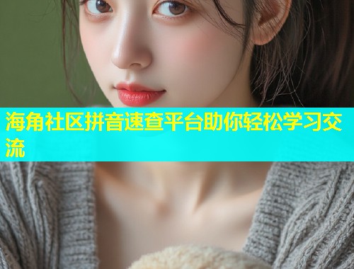 海角社区拼音速查平台助你轻松学习交流