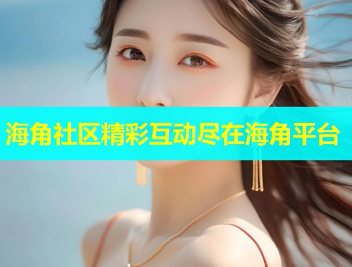 海角社区精彩互动尽在海角平台 海角社区精彩互动尽在海角平台