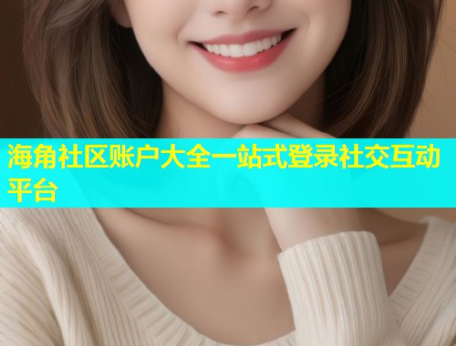 海角社区账户大全一站式登录社交互动平台 海角社区账户大全一站式登录社交互动平台