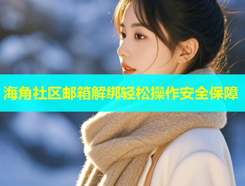 海角社区邮箱解绑轻松操作安全保障 海角社区邮箱解绑轻松操作安全保障