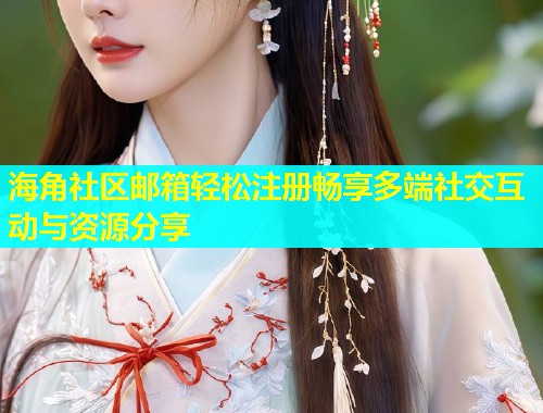 海角社区邮箱轻松注册畅享多端社交互动与资源分享 海角社区邮箱轻松注册畅享多端社交互动与资源分享
