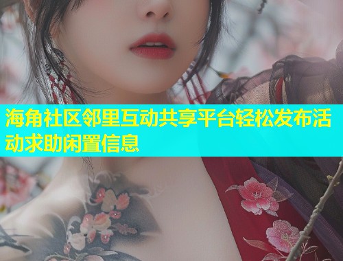海角社区邻里互动共享平台轻松发布活动求助闲置信息 海角社区邻里互动共享平台轻松发布活动求助闲置信息