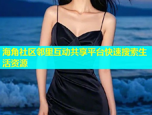 海角社区邻里互动共享平台快速搜索生活资源 海角社区邻里互动共享平台快速搜索生活资源