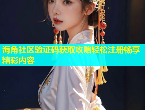 海角社区验证码获取攻略轻松注册畅享精彩内容
