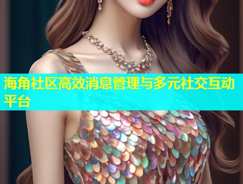 海角社区高效消息管理与多元社交互动平台