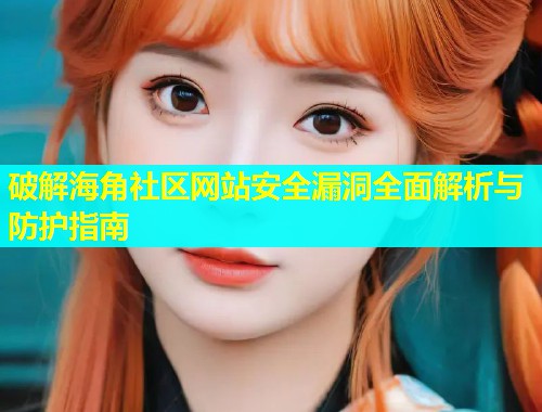 破解海角社区网站安全漏洞全面解析与防护指南