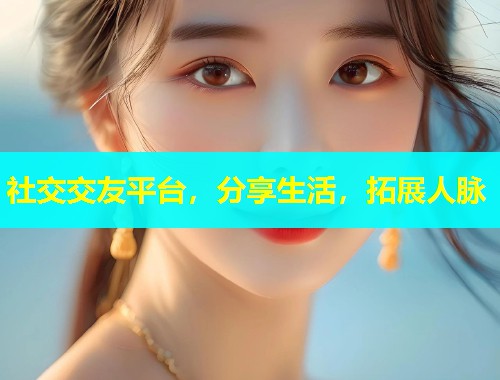 社交交友平台,分享生活,拓展人脉 社交交友平台,分享生活,拓展人脉
