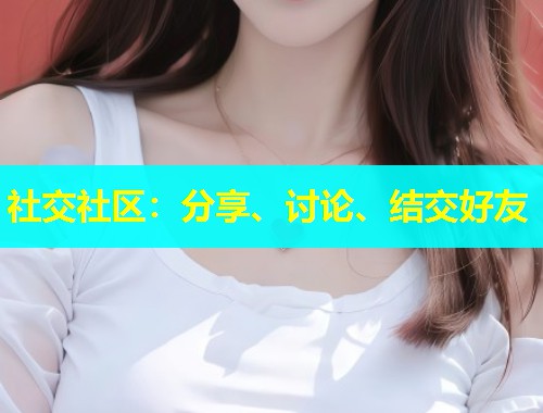 社交社区:分享、讨论、结交好友 社交社区:分享、讨论、结交好友