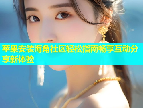 苹果安装海角社区轻松指南畅享互动分享新体验