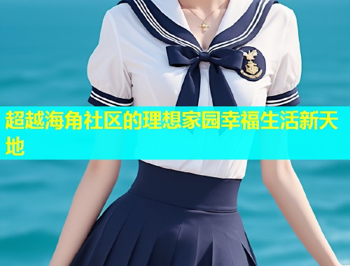 超越海角社区的理想家园幸福生活新天地