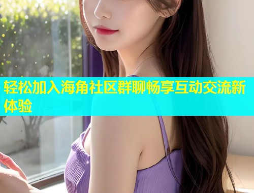 轻松加入海角社区群聊畅享互动交流新体验