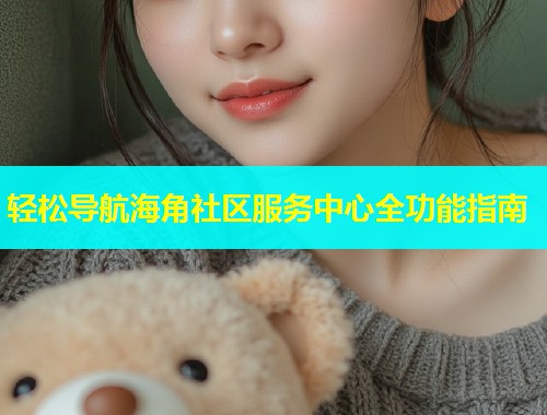 轻松导航海角社区服务中心全功能指南