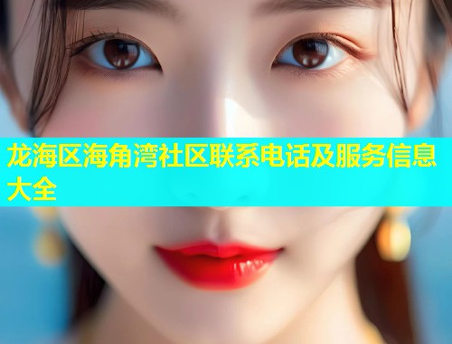 龙海区海角湾社区联系电话及服务信息大全 龙海区海角湾社区联系电话及服务信息大全